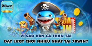 Vì Sao Bắn Cá Thần Tài Đạt Lượt Chơi Nhiều Nhất Tại 78WIN?